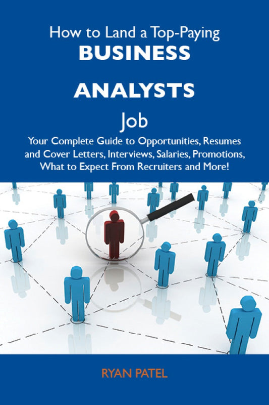 How to Land a Top-Paying Business analysts Job: Your Complete Guide to Opportunities, Resumes and Cover Letters, Interviews, Salaries, Promotions, What to Expect From Recruiters and More PDF E-book :